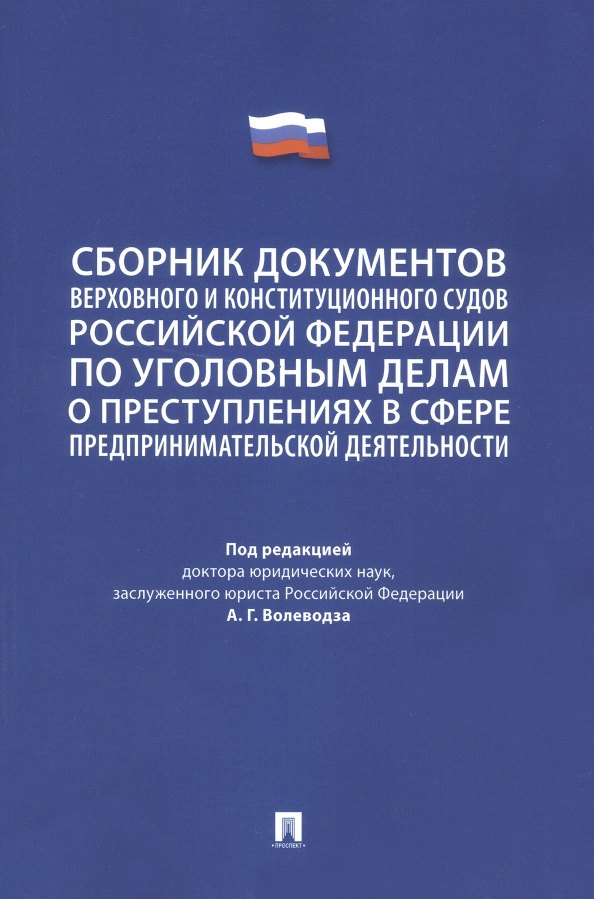 

Сборник документов Верховного и Конституционного судов Российской Федерации по уголовным делам о преступлениях в сфере предпринимательской деятельности