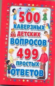 500 каверзных детских вопросов и 499 простых ответов