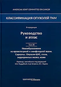 Классификация опухолей TNM. 8-я редакция. Гемобластозы. Саркомы. Опухоли ЦНС, глаза, эндокринных желез, кожи. Том III