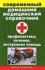 Современный домашний медицинский справочник. Профилактика, лечение, экстренная помощь