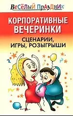 Корпоративные вечеринки. Сценарии, игры, розыгрыши — 2157994 — 1