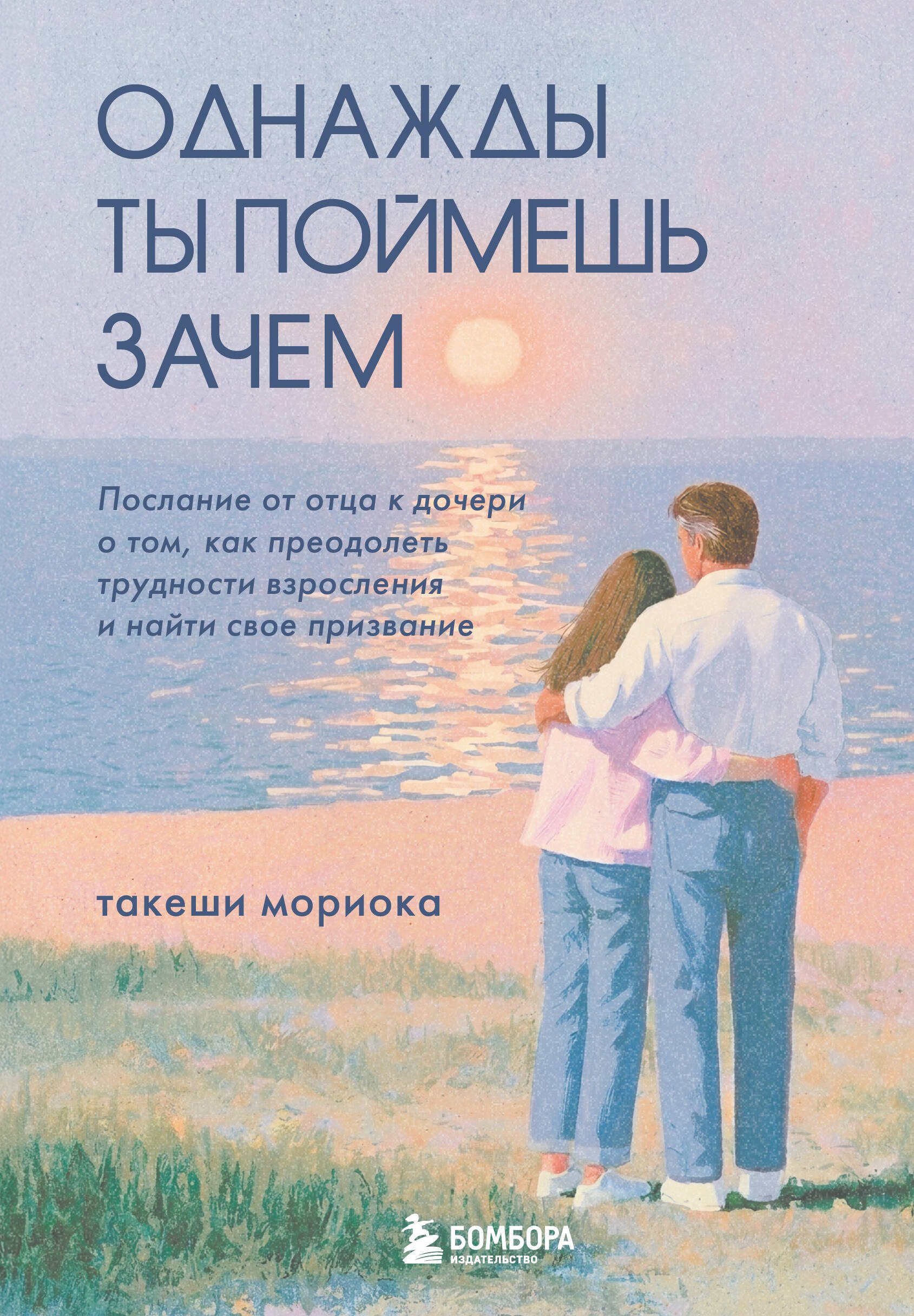 Мориока Такеши Однажды ты поймешь зачем. Послание от отца к дочери о том, как преодолеть трудности взросления и найти свое призвание