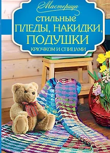 Стильные пледы, накидки, подушки крючком и спицами