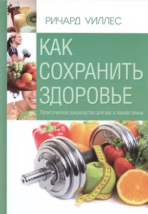 Как сохранить здоровье. Практическое руководство для вас и вашей семьи — 2553757 — 1