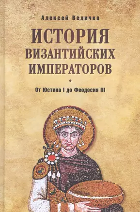 История Византийских императоров. От Юстина I до Феодосия III. 4-е издание, расширенное и дополненное — 2619582 — 1