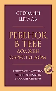 Ребенок в тебе должен обрести дом. Вернуться в детство, чтобы исправить взрослые ошибки