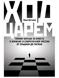 Ход царем: Тайная борьба за власть и влияние в современной России. От Ельцина до Путина
