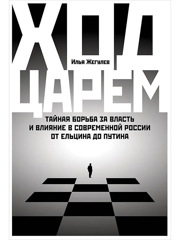 Книга Ход царем: Тайная борьба за власть и влияние в современной России. От Ельцина до Путина (Илья Жегулев) — 1