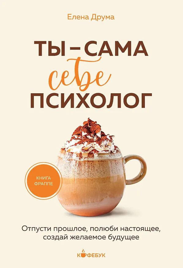 Книга Ты - сама себе психолог. Отпусти прошлое, полюби настоящее, создай желаемое будущее. (Елена Друма) — 1