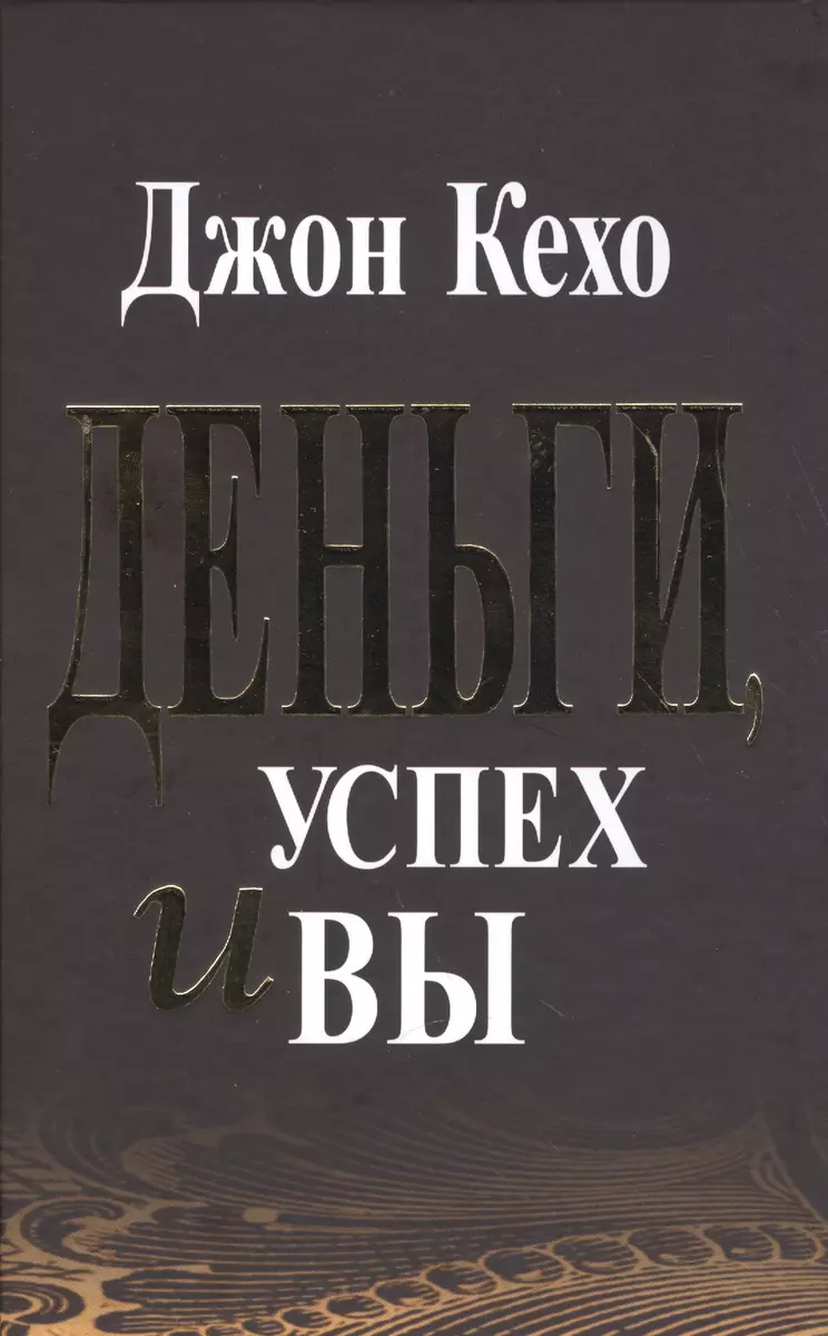 Деньги, успех и вы (Джон Кехо) - купить книгу с доставкой в  интернет-магазине «Читай-город». ISBN: 978-985-15-4820-6