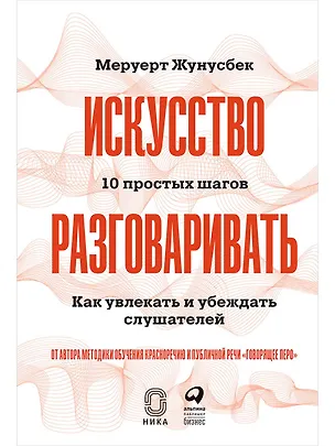 Книга Искусство разговаривать. 10 простых шагов. Как увлекать и убеждать слушателей (Меруерт Жунусбек)