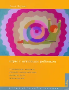Игры с аутичным ребенком. Установление контакта, способы взаимодействия, развития речи, психотерапия. 9-е издание