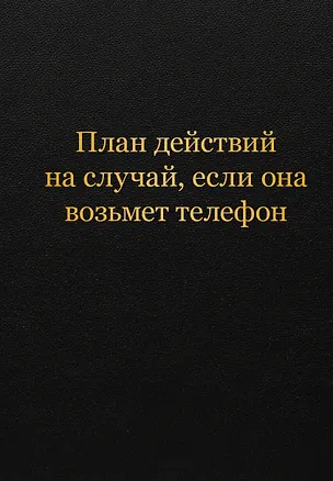 Блокнот. План действий на случай, если она возьмет телефон (А5, 64 л.) 3161587