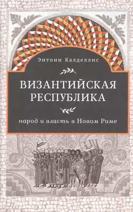 Византийская республика Народ и власть в Новом Риме (Калделлис) — 2562176 — 1