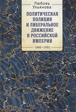 Книга Политическая полиция и либеральное движение в Российской империи: власть игры, игра властью. 1880-1905 ()