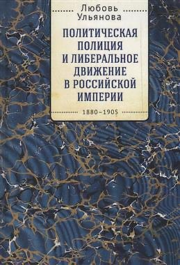 Книга Политическая полиция и либеральное движение в Российской империи: власть игры, игра властью. 1880-1905 () — 1