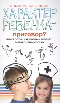 Характер ребенка - приговор? Книга о том, как помочь ребенку выбрать профессию — 2618144 — 1