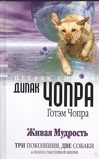 Книга Живая мудрость. Три поколения, две собаки и поиск счастливой жизни (Дипак Чопра)