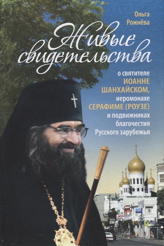 Книга Живые свидетельства о святителе Иоанне (Шанхайском), иеромонахе Серафиме (Роузе) и подвижниках благочестия Русского зарубежья (Ольга Рожнева) — 1