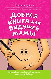 Добрая книга для будущей мамы. Позитивное руководство для тех, кто хочет ребенка