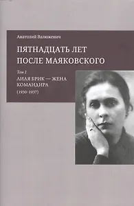 Пятнадцать лет после Маяковского: Том 1. Лиля Брик - жена командира (1930-1937)