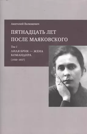 Пятнадцать лет после Маяковского: Том 1. Лиля Брик - жена командира (1930-1937) — 2528559 — 1