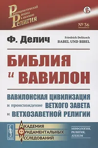 Библия и Вавилон. Вавилонская цивилизация и происхождение Ветхого Завета и ветхозаветной религии