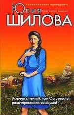 Книга Встреча с мечтой, или Осторожно: разочарованная женщина!: роман (Юлия Шилова)