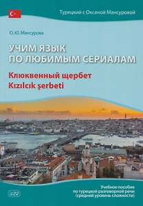 Учим язык по любимым сериалам. Клюквенный щербет: учебное пособие по турецкой разговорной речи (средний уровень сложности)