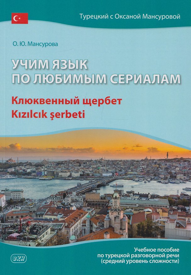 Книга Учим язык по любимым сериалам. Клюквенный щербет: учебное пособие по турецкой разговорной речи (средний уровень сложности) (Оксана Мансурова) — 1