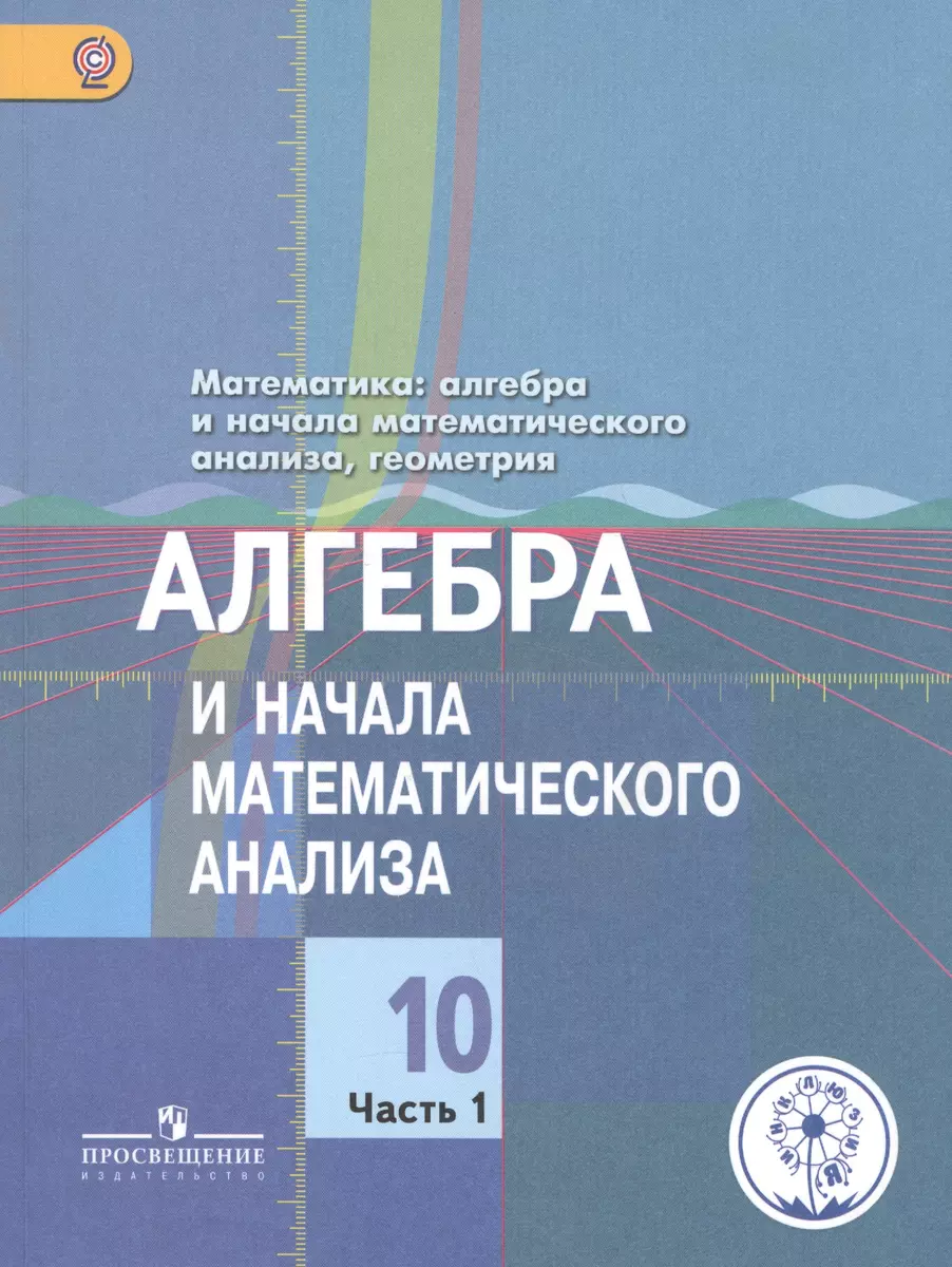 Математика: алгебра и начала математического анализа, геометрия. Алгебра и начала  математического анализа. 10 класс. Базовый и углубленный уровни. В 4-х  частях. Часть 1. Учебник для общеобразовательных организаций. Учебник для  детей с нарушением