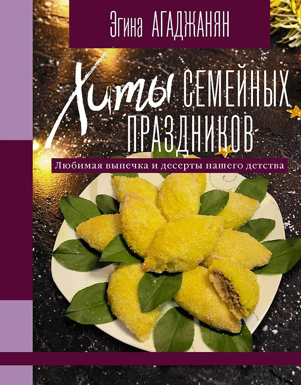 Книга Хиты семейных праздников. Любимая выпечка и десерты нашего детства (Эгина Агаджанян) — 1