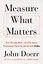 Measure What Matters. How Google, Bono and the Gates Foundation Rock the World with OKRs — 2872971 — 1