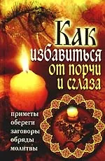 Книга Как избавиться от порчи и сглаза. Приметы, обереги, заговоры, обряды, молитвы ()