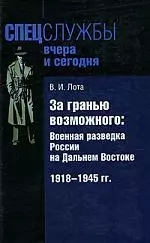 За гранью возможного: Военная разведка России на Дальнем Востоке 1918-1945 гг. — 2165984 — 1