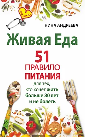 Книга Живая еда. 51 правило питания для тех, кто хочет жить больше 80 лет и не болеть (Наталья Андреева, Нина Андреева)