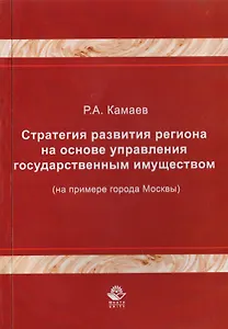 Стратегия развития региона на основе управления государственным имуществом (на примере города Москвы). Монография