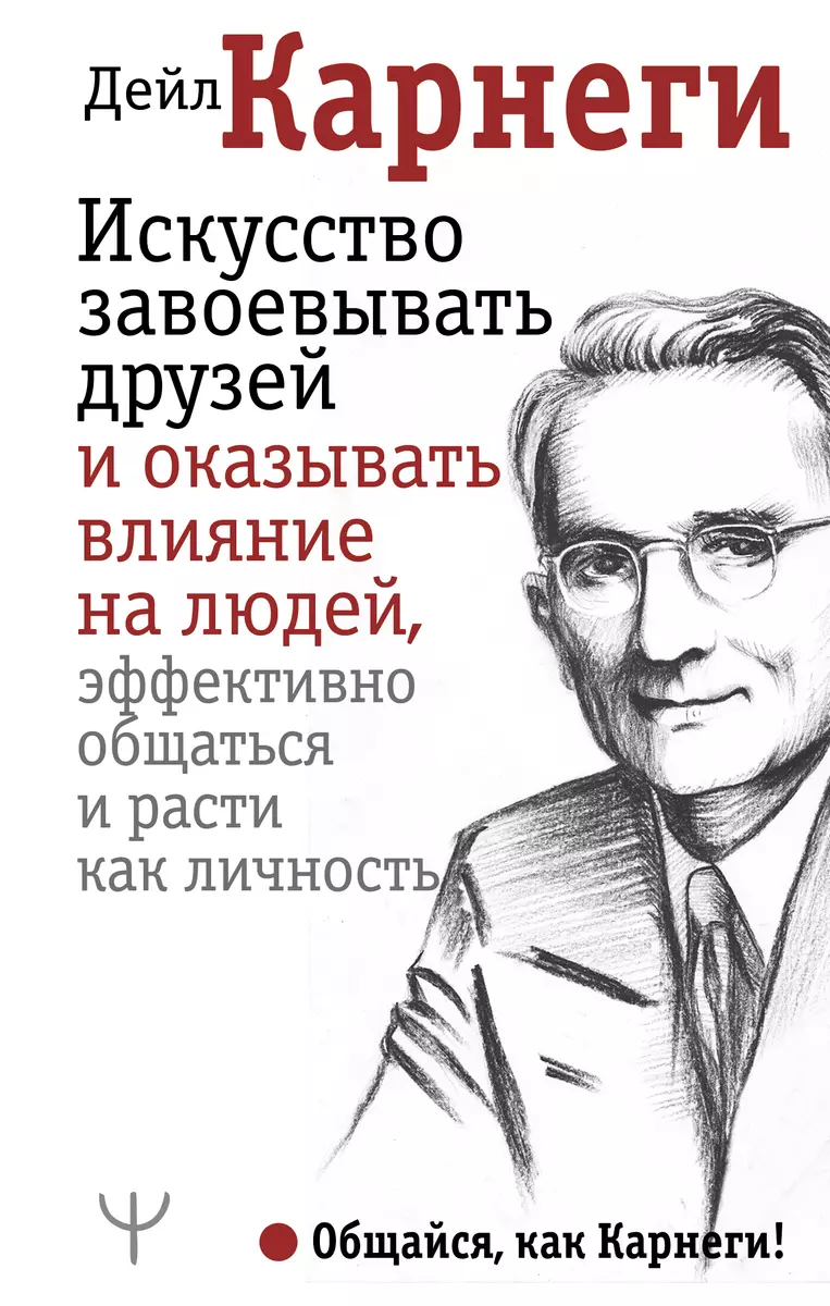 Карнеги Дейл Искусство завоевывать друзей и оказывать влияние на людей, эффективно общаться и расти как личность