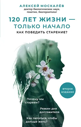 Книга 120 лет жизни – только начало. Как победить старение? 2-е издание (Алексей Москалев)