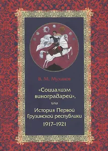 «Социализм виноградарей», или История Первой Грузинской республики: 1917–1921
