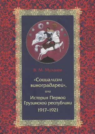 «Социализм виноградарей», или История Первой Грузинской республики: 1917–1921 — 2757920 — 1