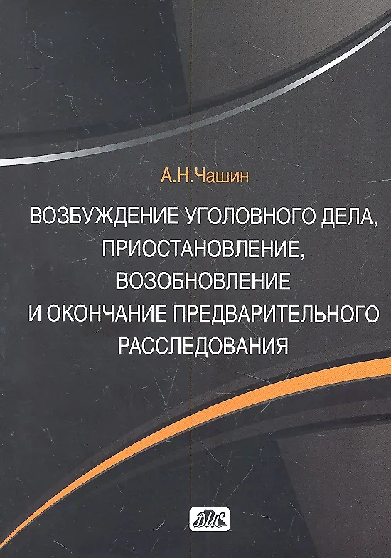 Книга Возбуждение уголовного делаприостановлениевозобновление и окончание предвартельного расследования: учебное пособие (Александр Чашин) — 2