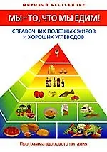 Мы - то, что мы едим! Справочник полезных жиров и хороших углеводов