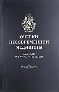 Очерки несовременной медицины: Рассказы о врачах минувшего