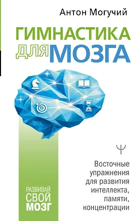 Книга Гимнастика для мозга. Восточные упражнения для развития интеллекта, памяти, концентрации (Антон Могучий)