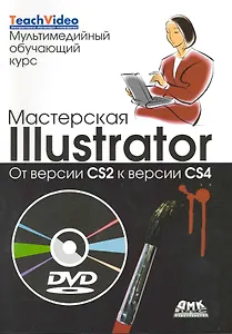 Мастерская Illustrator. От версии CS2 к версии CS4. Пер. с англ./ + DVD Мультимедийный обучающий курс