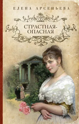 Книга Страстная-опасная : роман (Елена Арсеньева)