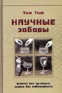 Научные забавы Интересные опыты самоделки развлечения (Занимательная Наука Физика без приборов, химия без лаборатории). Тит Том. (Клуб 36.6) — 2074032 — 1