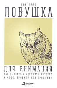 Ловушка для внимания: Как вызвать и удержать интерес к идее, проекту или продукту