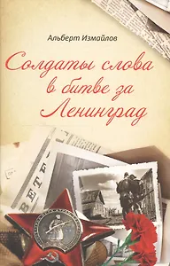 Солдаты слова в битве за Ленинград. Военные корреспонденты в обороне города на Неве в 1939-1940 и 1941-1944 году